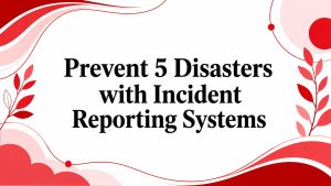 Prevent 5 Disasters with Incident Reporting Systems