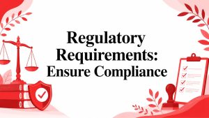 Regulatory Requirements: Ensure Compliance