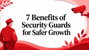 7 Benefits of Security Guards for Safer Growth
