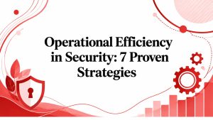 Operational Efficiency in Security: 7 Proven Strategies